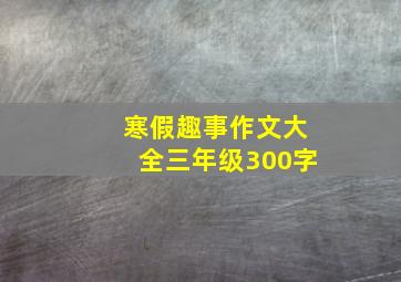 寒假趣事作文大全三年级300字