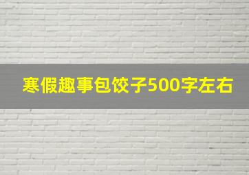 寒假趣事包饺子500字左右