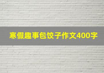 寒假趣事包饺子作文400字