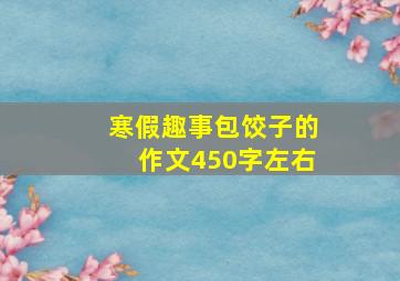 寒假趣事包饺子的作文450字左右