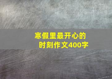 寒假里最开心的时刻作文400字