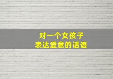 对一个女孩子表达爱意的话语