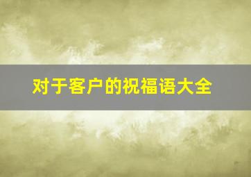 对于客户的祝福语大全