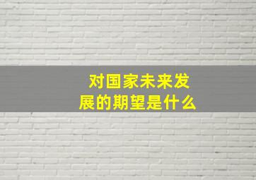 对国家未来发展的期望是什么