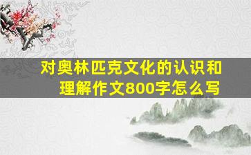 对奥林匹克文化的认识和理解作文800字怎么写