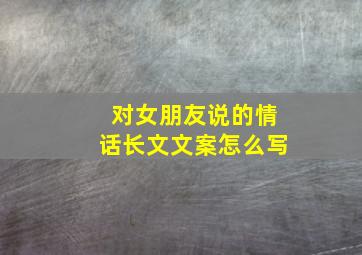 对女朋友说的情话长文文案怎么写