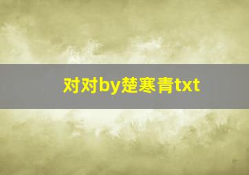 对对by楚寒青txt