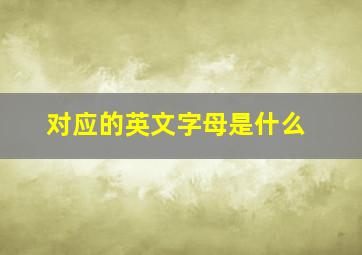 对应的英文字母是什么