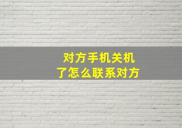 对方手机关机了怎么联系对方