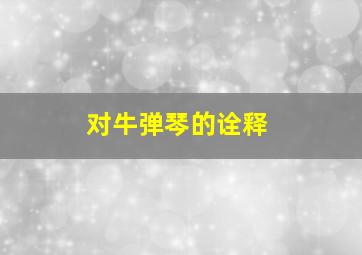 对牛弹琴的诠释