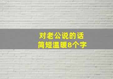 对老公说的话简短温暖8个字