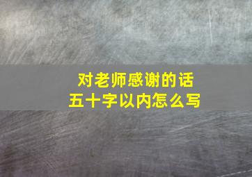 对老师感谢的话五十字以内怎么写