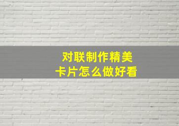 对联制作精美卡片怎么做好看