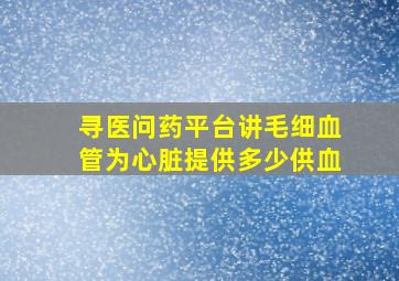 寻医问药平台讲毛细血管为心脏提供多少供血