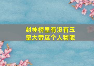 封神榜里有没有玉皇大帝这个人物呢