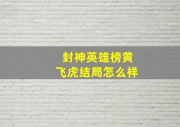 封神英雄榜黄飞虎结局怎么样