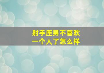 射手座男不喜欢一个人了怎么样