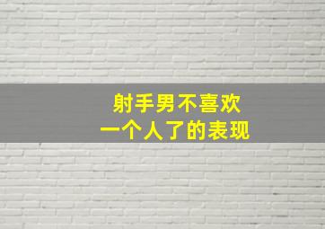 射手男不喜欢一个人了的表现