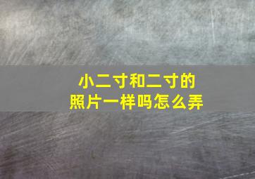 小二寸和二寸的照片一样吗怎么弄