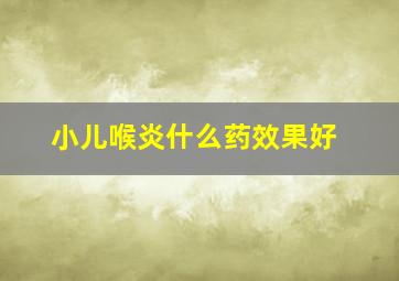 小儿喉炎什么药效果好