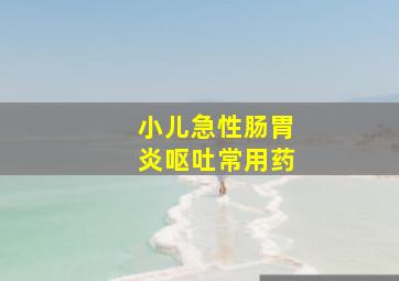 小儿急性肠胃炎呕吐常用药