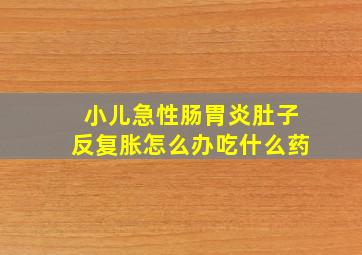 小儿急性肠胃炎肚子反复胀怎么办吃什么药