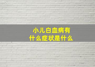 小儿白血病有什么症状是什么