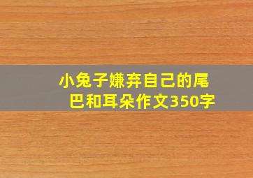 小兔子嫌弃自己的尾巴和耳朵作文350字