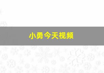 小勇今天视频