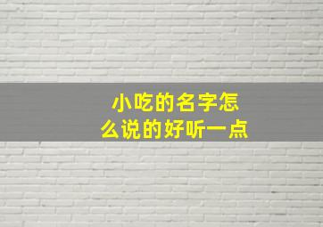 小吃的名字怎么说的好听一点