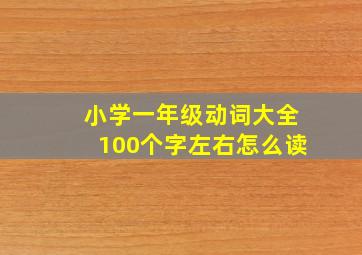 小学一年级动词大全100个字左右怎么读