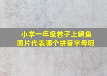 小学一年级卷子上鳄鱼图片代表哪个拼音字母呢