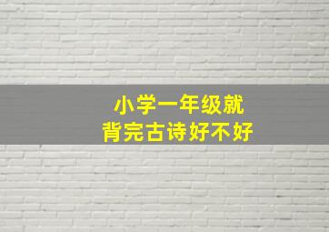 小学一年级就背完古诗好不好