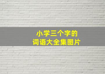 小学三个字的词语大全集图片