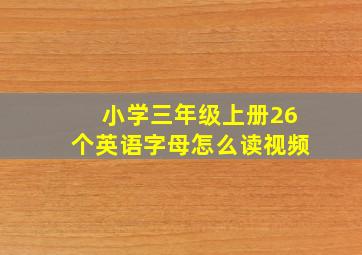 小学三年级上册26个英语字母怎么读视频