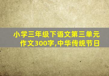 小学三年级下语文第三单元作文300字,中华传统节日