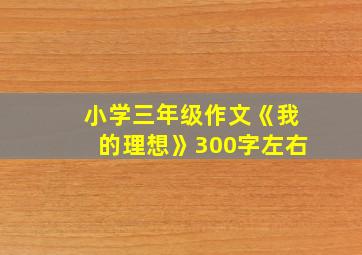 小学三年级作文《我的理想》300字左右