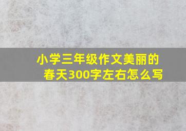 小学三年级作文美丽的春天300字左右怎么写