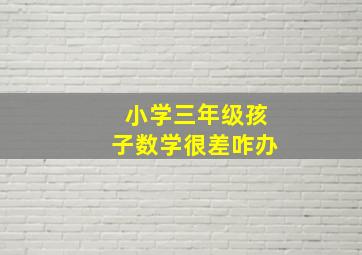 小学三年级孩子数学很差咋办