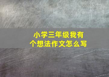 小学三年级我有个想法作文怎么写