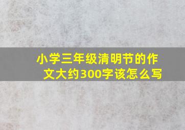 小学三年级清明节的作文大约300字该怎么写