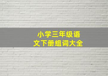 小学三年级语文下册组词大全