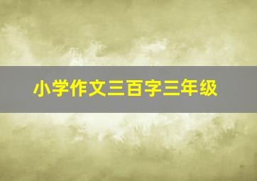 小学作文三百字三年级