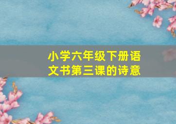 小学六年级下册语文书第三课的诗意