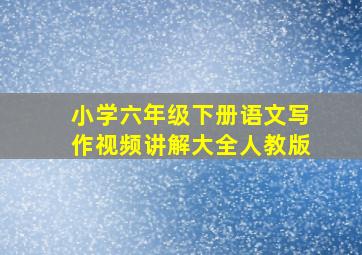 小学六年级下册语文写作视频讲解大全人教版