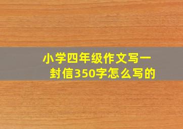 小学四年级作文写一封信350字怎么写的