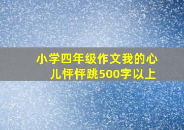 小学四年级作文我的心儿怦怦跳500字以上