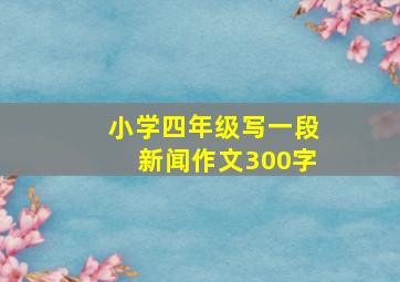 小学四年级写一段新闻作文300字