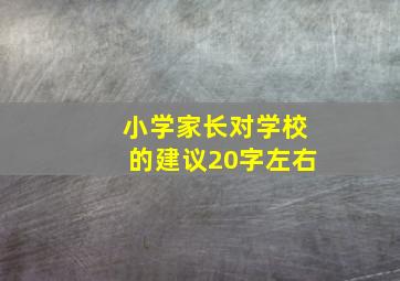 小学家长对学校的建议20字左右