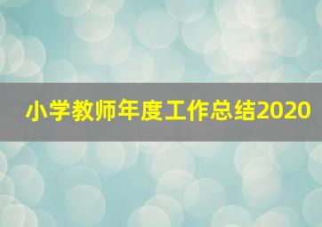 小学教师年度工作总结2020